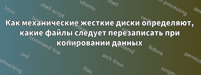 Как механические жесткие диски определяют, какие файлы следует перезаписать при копировании данных