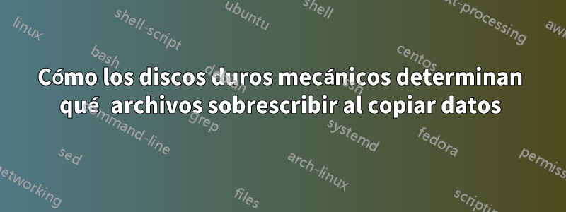 Cómo los discos duros mecánicos determinan qué archivos sobrescribir al copiar datos