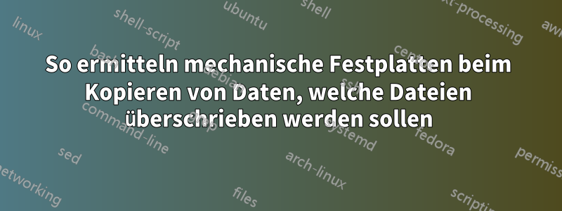 So ermitteln mechanische Festplatten beim Kopieren von Daten, welche Dateien überschrieben werden sollen