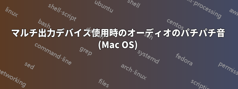 マルチ出力デバイス使用時のオーディオのパチパチ音 (Mac OS)