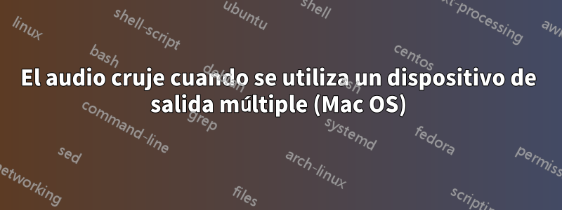 El audio cruje cuando se utiliza un dispositivo de salida múltiple (Mac OS)