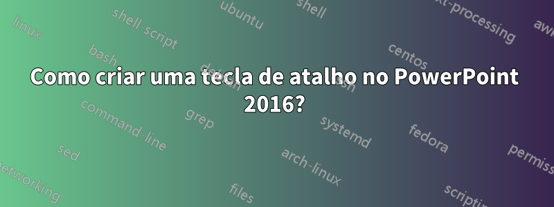 Como criar uma tecla de atalho no PowerPoint 2016?