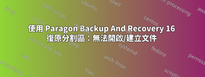 使用 Paragon Backup And Recovery 16 復原分割區：無法開啟/建立文件