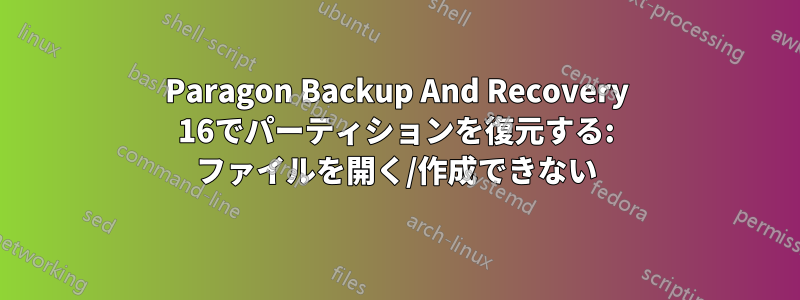 Paragon Backup And Recovery 16でパーティションを復元する: ファイルを開く/作成できない