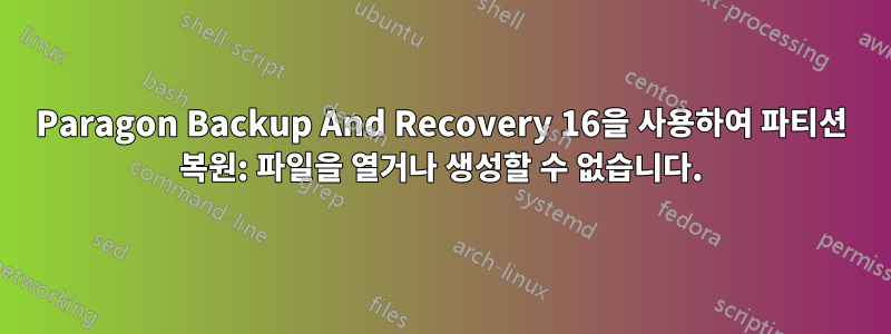 Paragon Backup And Recovery 16을 사용하여 파티션 복원: 파일을 열거나 생성할 수 없습니다.