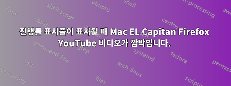 진행률 표시줄이 표시될 때 Mac EL Capitan Firefox YouTube 비디오가 깜박입니다.