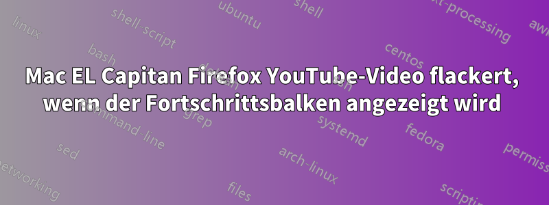 Mac EL Capitan Firefox YouTube-Video flackert, wenn der Fortschrittsbalken angezeigt wird