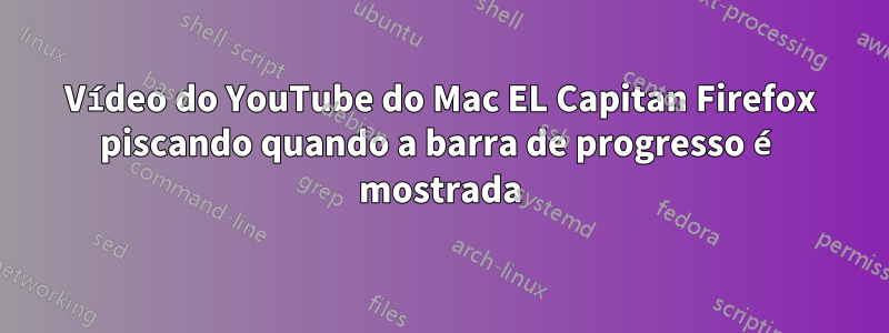 Vídeo do YouTube do Mac EL Capitan Firefox piscando quando a barra de progresso é mostrada