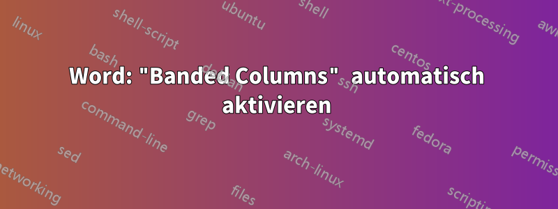 Word: "Banded Columns" automatisch aktivieren