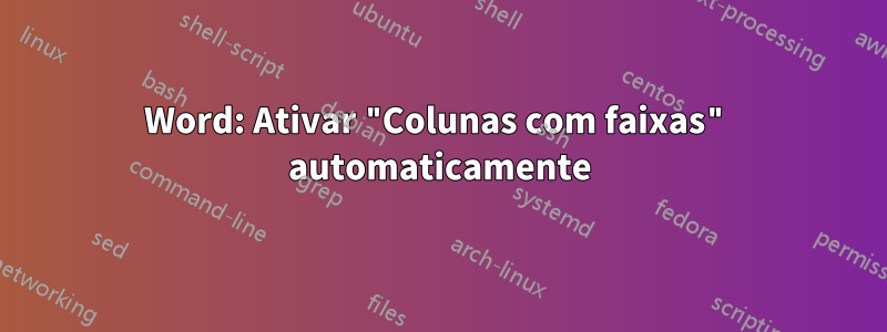 Word: Ativar "Colunas com faixas" automaticamente