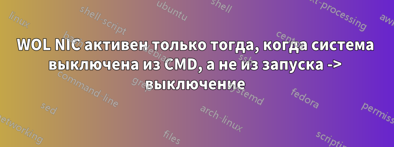 WOL NIC активен только тогда, когда система выключена из CMD, а не из запуска -> выключение