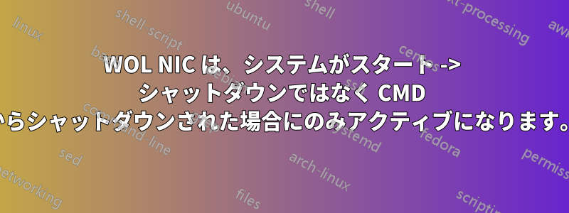 WOL NIC は、システムがスタート -> シャットダウンではなく CMD からシャットダウンされた場合にのみアクティブになります。