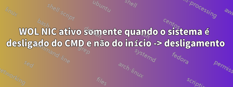 WOL NIC ativo somente quando o sistema é desligado do CMD e não do início -> desligamento