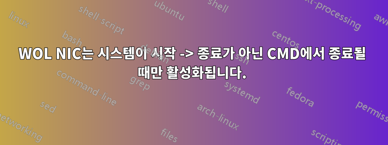 WOL NIC는 시스템이 시작 -> 종료가 아닌 CMD에서 종료될 때만 활성화됩니다.