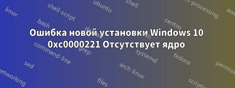 Ошибка новой установки Windows 10 0xc0000221 Отсутствует ядро