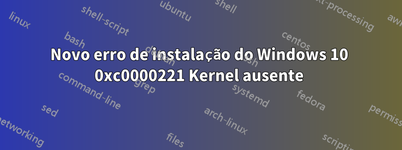 Novo erro de instalação do Windows 10 0xc0000221 Kernel ausente
