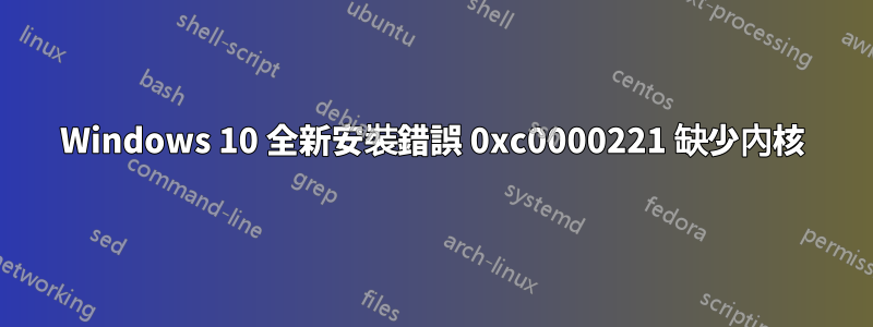 Windows 10 全新安裝錯誤 0xc0000221 缺少內核