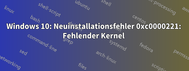 Windows 10: Neuinstallationsfehler 0xc0000221: Fehlender Kernel