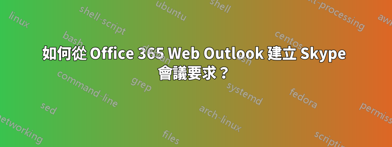 如何從 Office 365 Web Outlook 建立 Skype 會議要求？