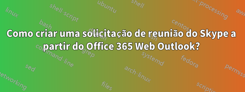 Como criar uma solicitação de reunião do Skype a partir do Office 365 Web Outlook?