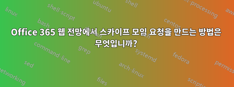 Office 365 웹 전망에서 스카이프 모임 요청을 만드는 방법은 무엇입니까?
