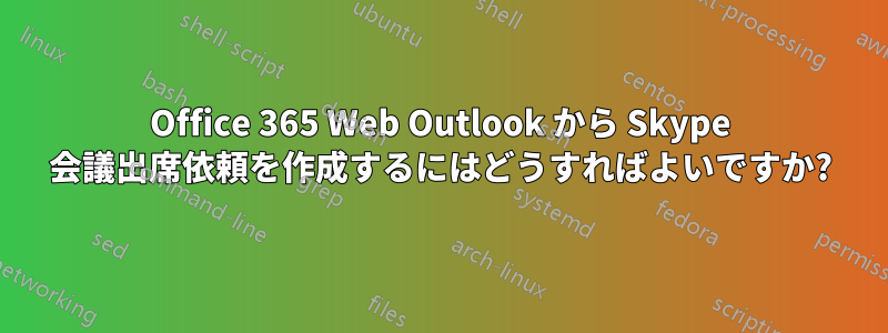 Office 365 Web Outlook から Skype 会議出席依頼を作成するにはどうすればよいですか?