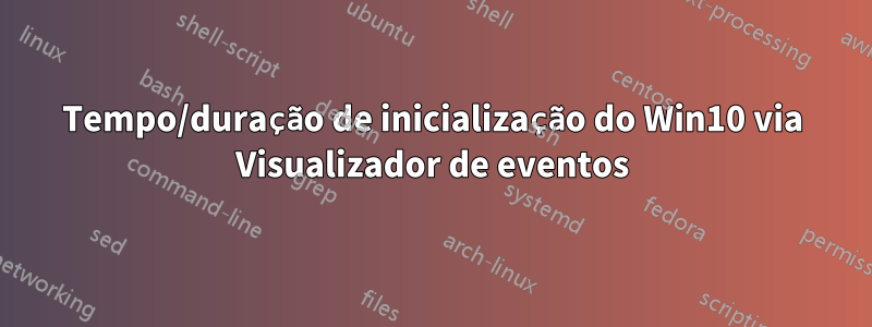 Tempo/duração de inicialização do Win10 via Visualizador de eventos