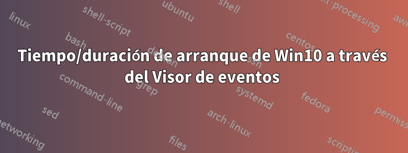Tiempo/duración de arranque de Win10 a través del Visor de eventos