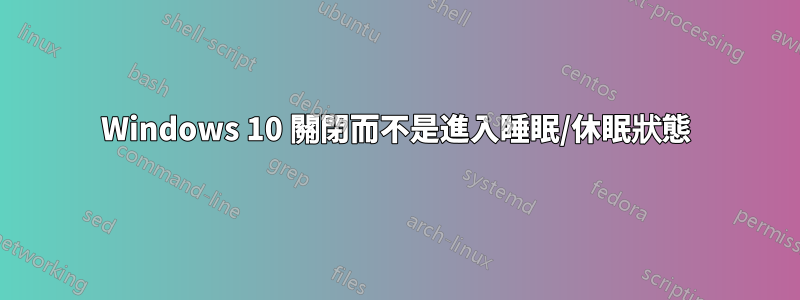 Windows 10 關閉而不是進入睡眠/休眠狀態
