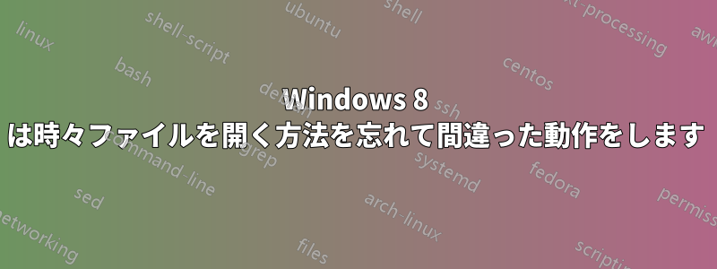 Windows 8 は時々ファイルを開く方法を忘れて間違った動作をします