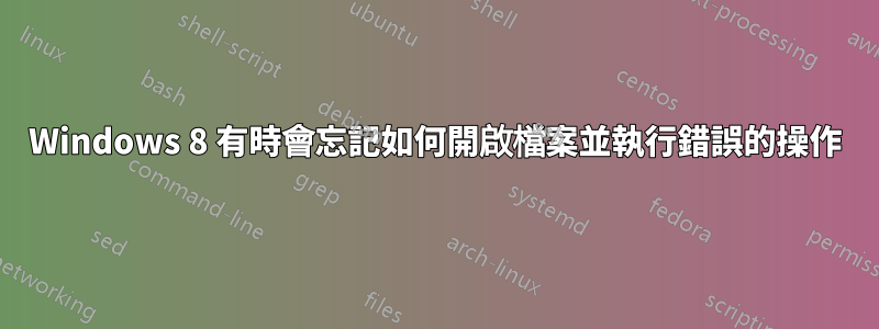 Windows 8 有時會忘記如何開啟檔案並執行錯誤的操作