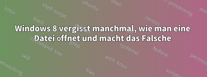 Windows 8 vergisst manchmal, wie man eine Datei öffnet und macht das Falsche
