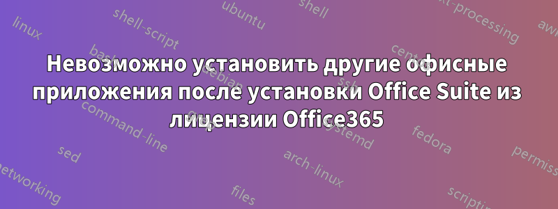 Невозможно установить другие офисные приложения после установки Office Suite из лицензии Office365
