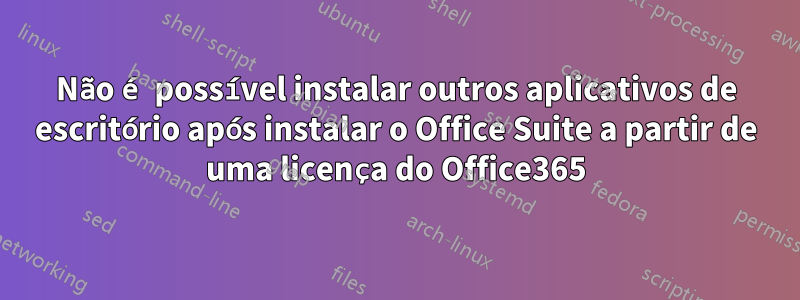 Não é possível instalar outros aplicativos de escritório após instalar o Office Suite a partir de uma licença do Office365