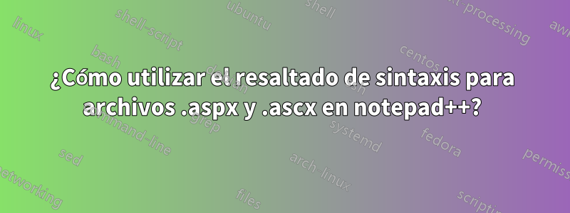 ¿Cómo utilizar el resaltado de sintaxis para archivos .aspx y .ascx en notepad++?