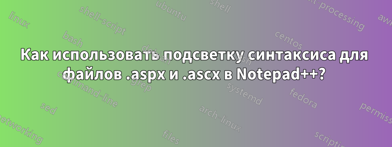 Как использовать подсветку синтаксиса для файлов .aspx и .ascx в Notepad++?