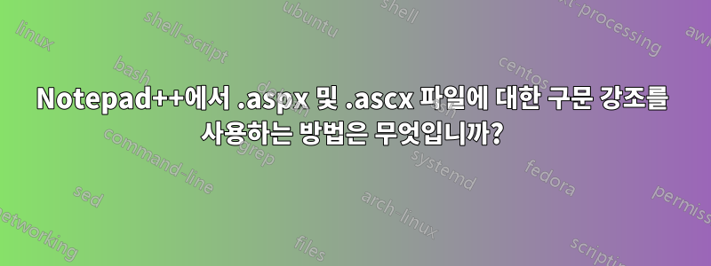 Notepad++에서 .aspx 및 .ascx 파일에 대한 구문 강조를 사용하는 방법은 무엇입니까?