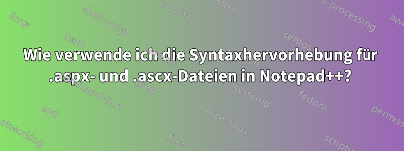 Wie verwende ich die Syntaxhervorhebung für .aspx- und .ascx-Dateien in Notepad++?