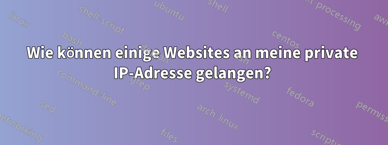 Wie können einige Websites an meine private IP-Adresse gelangen?