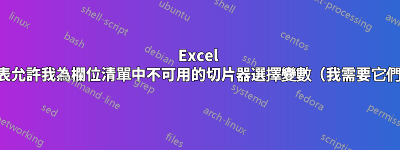 Excel 資料透視表允許我為欄位清單中不可用的切片器選擇變數（我需要它們的地方）