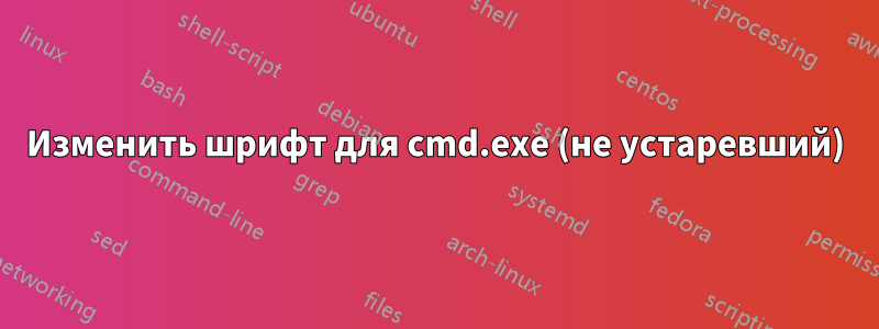 Изменить шрифт для cmd.exe (не устаревший)
