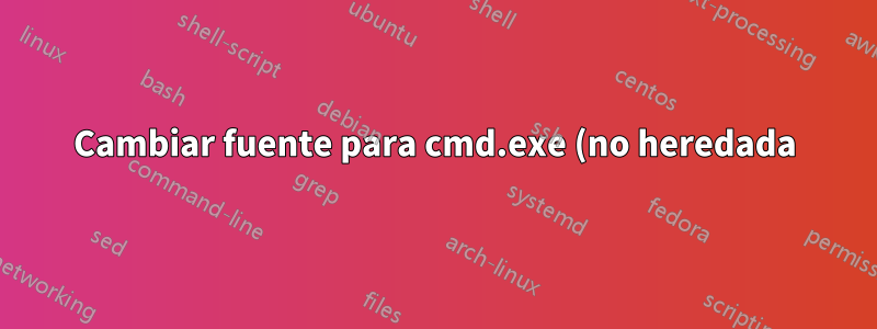 Cambiar fuente para cmd.exe (no heredada)