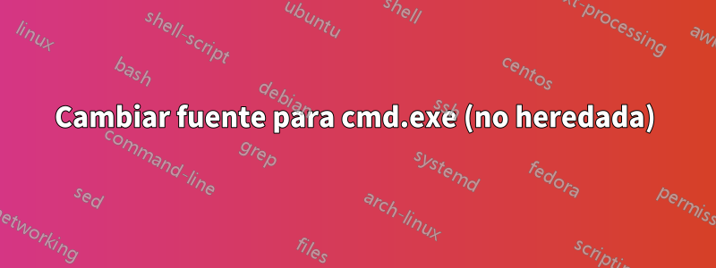 Cambiar fuente para cmd.exe (no heredada)