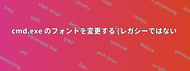 cmd.exe のフォントを変更する (レガシーではない)