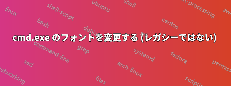 cmd.exe のフォントを変更する (レガシーではない)