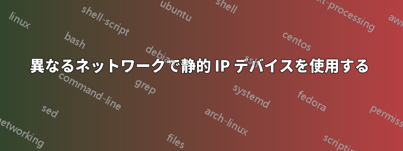 異なるネットワークで静的 IP デバイスを使用する