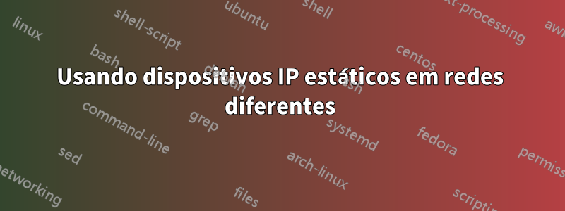 Usando dispositivos IP estáticos em redes diferentes