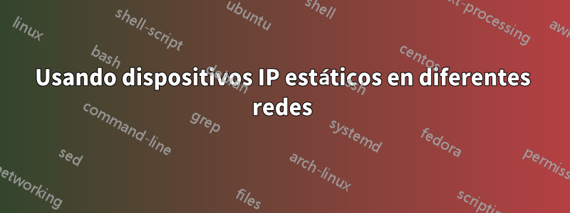 Usando dispositivos IP estáticos en diferentes redes