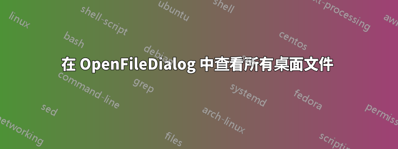 在 OpenFileDialog 中查看所有桌面文件