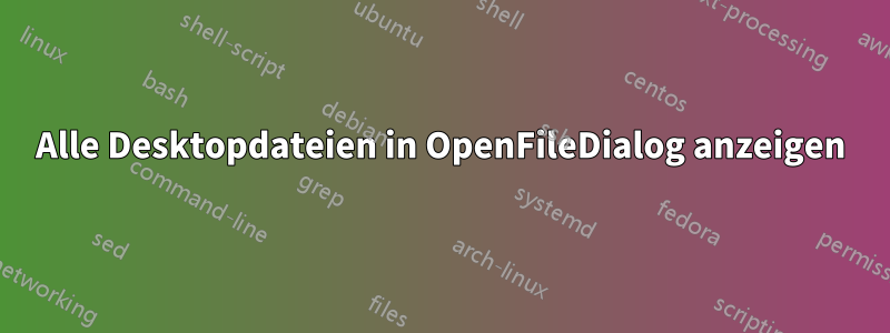 Alle Desktopdateien in OpenFileDialog anzeigen